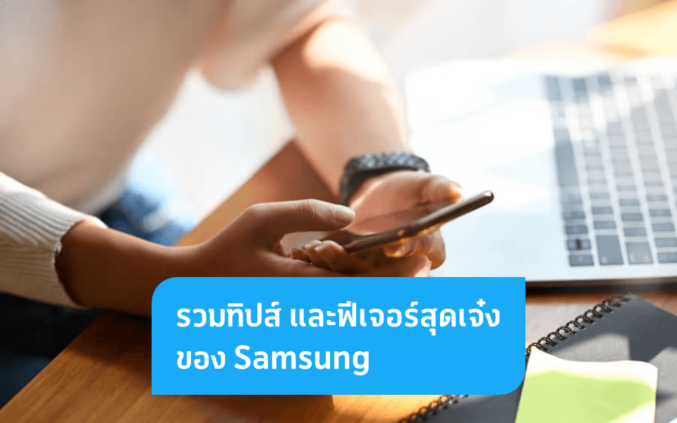 ใช้งานบน Samsung ให้สะดวกมากยิ่งขึ้นด้วยฟีเจอร์เด็ดที่ไม่ควรพลาด