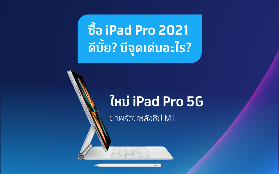 ซื้อ iPad Pro 2021 ดีไหม? มีจุดเด่นอะไรบ้าง?