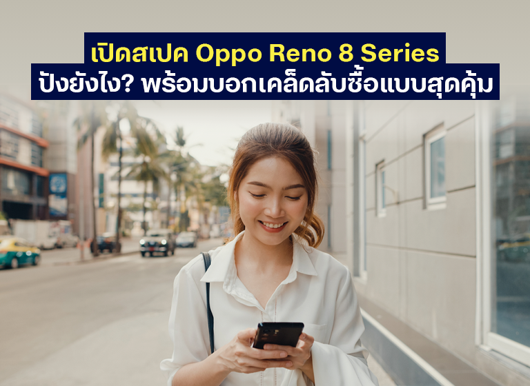 เปิดสเปค Oppo Reno 8 Series พร้อมเคล็ดลับซื้อแบบสุดคุ้ม