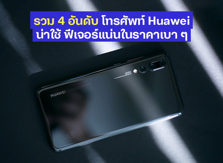 รวม 4 อันดับโทรศัพท์ Huawei น่าใช้ ฟีเจอร์แน่นในราคาเบา ๆ