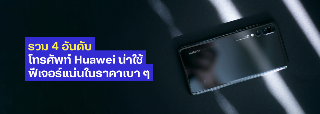 รวม 4 อันดับโทรศัพท์ Huawei น่าใช้ ฟีเจอร์แน่นในราคาเบา ๆ