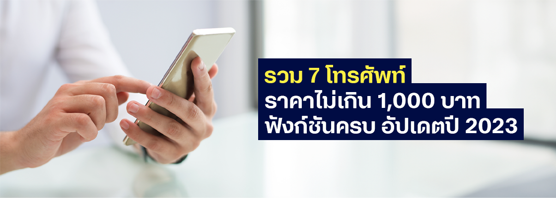 รวม 7 โทรศัพท์ราคาไม่เกิน 1,000 บาท ฟังก์ชันครบ อัปเดตปี 2023