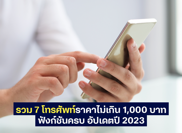 รวม 7 โทรศัพท์ราคาไม่เกิน 1,000 บาท ฟังก์ชันครบ อัปเดตปี 2023