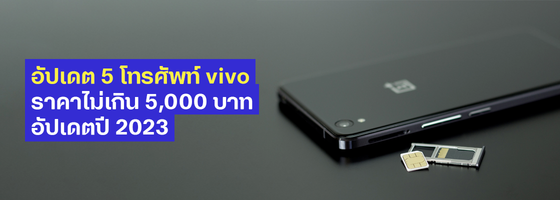 อัปเดต 5 โทรศัพท์ vivo ราคาไม่เกิน 5,000 บาท อัปเดตปี 2023