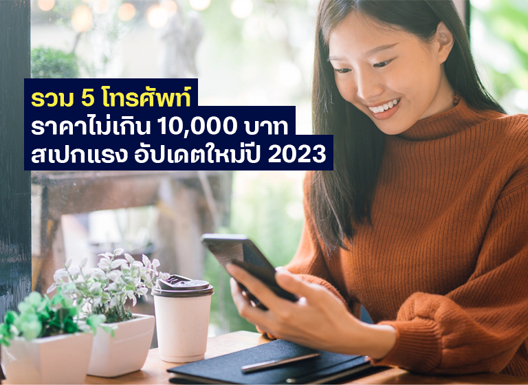 รวม 5 โทรศัพท์ราคาไม่เกิน 10,000 บาท สเปกแรง อัปเดตใหม่ปี 2023