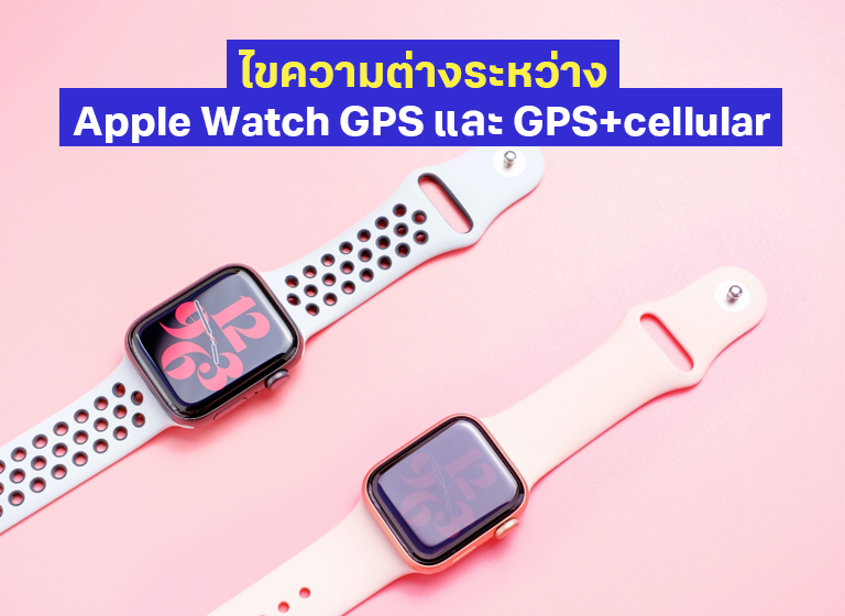 Apple Watch GPS และ GPS+Cellular ต่างกันอย่างไร